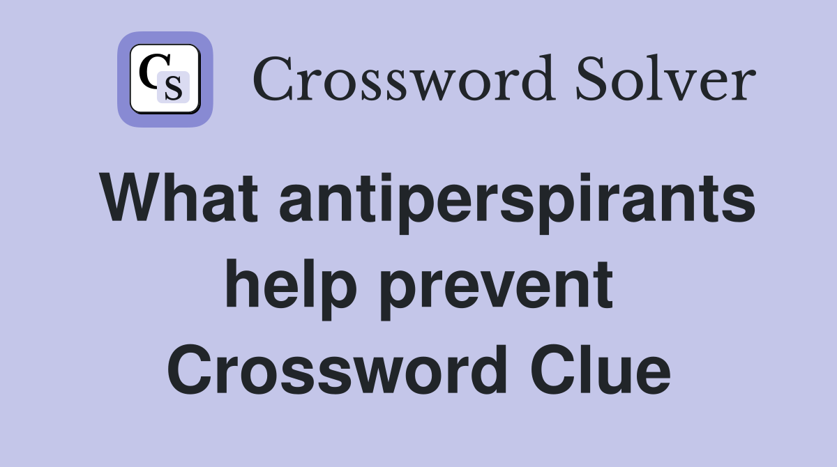 What antiperspirants help prevent Crossword Clue