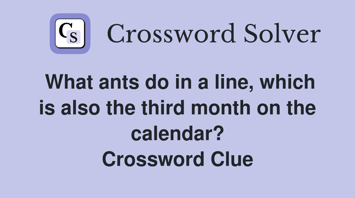 What ants do in a line, which is also the third month on the calendar? Crossword Clue