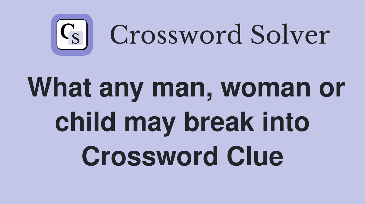 What any man, woman or child may break into Crossword Clue