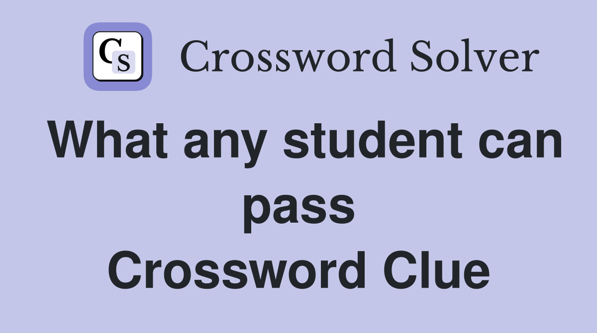 What any student can pass Crossword Clue