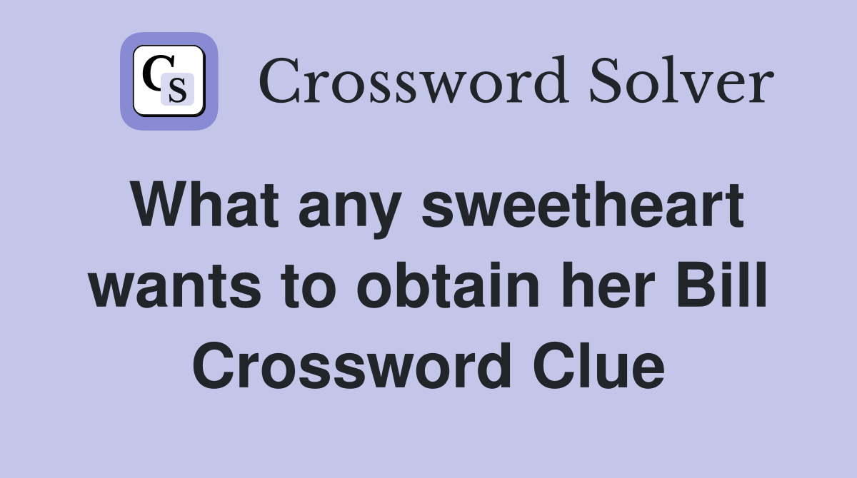 What any sweetheart wants to obtain her Bill Crossword Clue