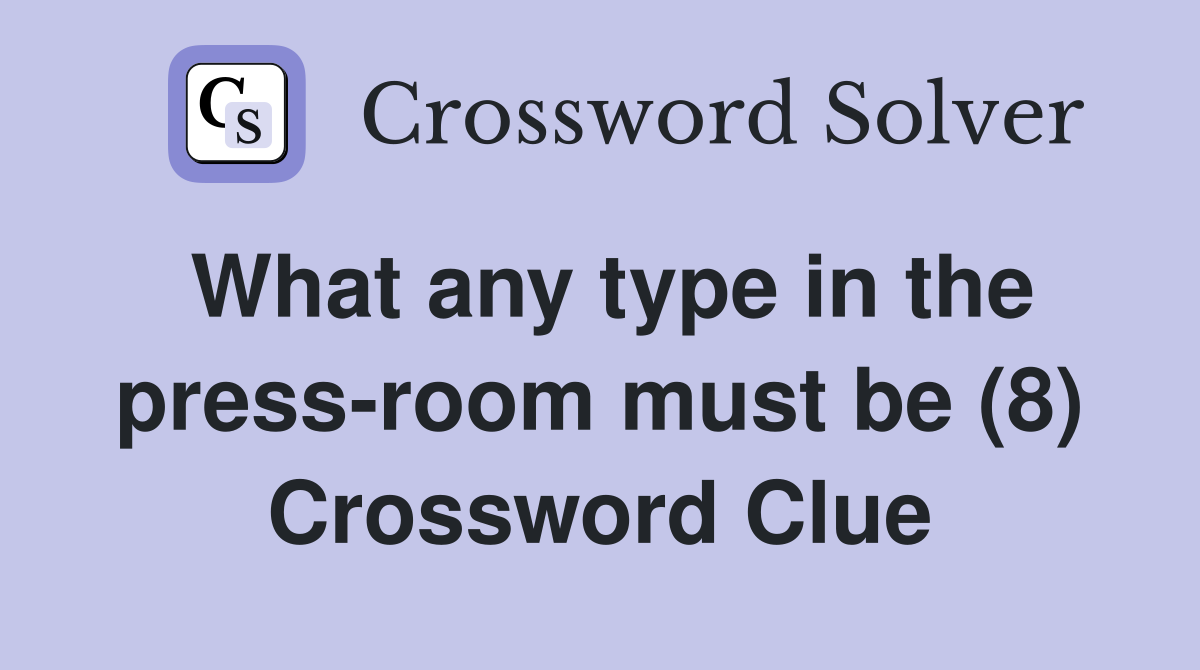 What any type in the press-room must be (8) Crossword Clue