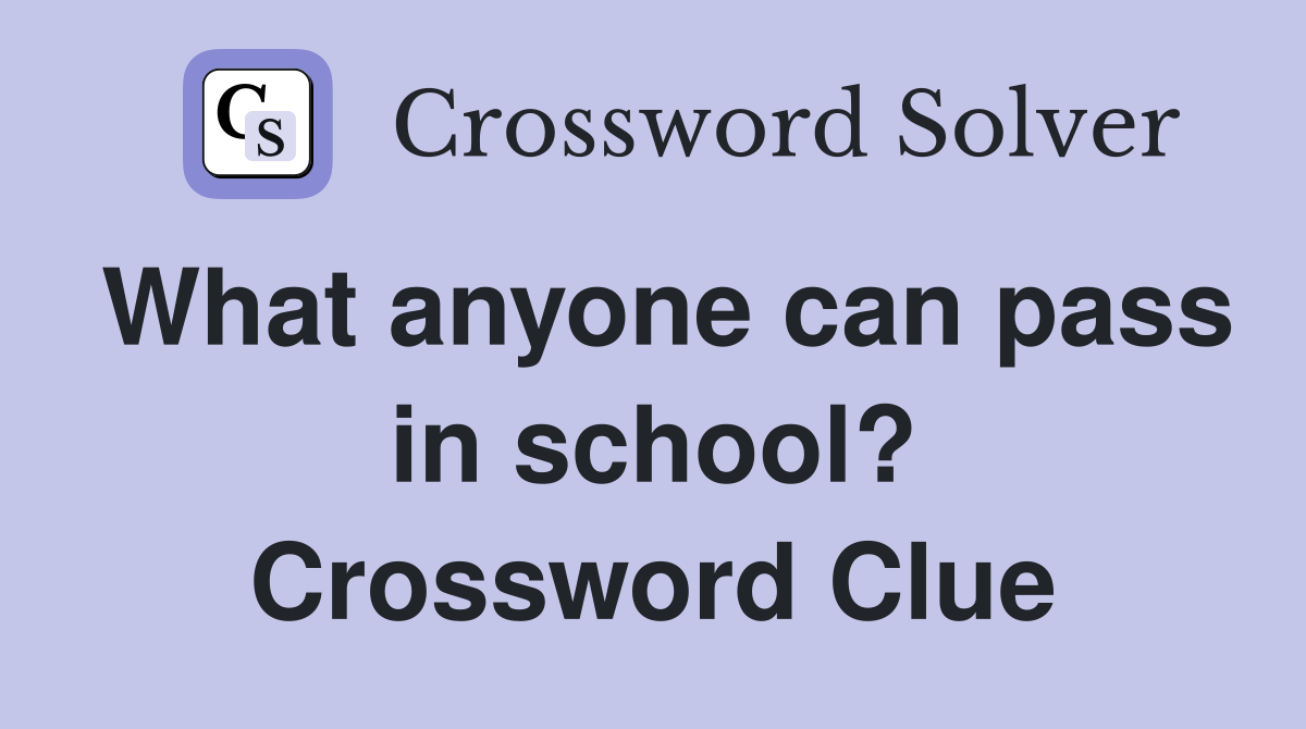 What anyone can pass in school? Crossword Clue