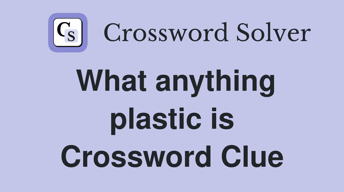 What anything plastic is Crossword Clue