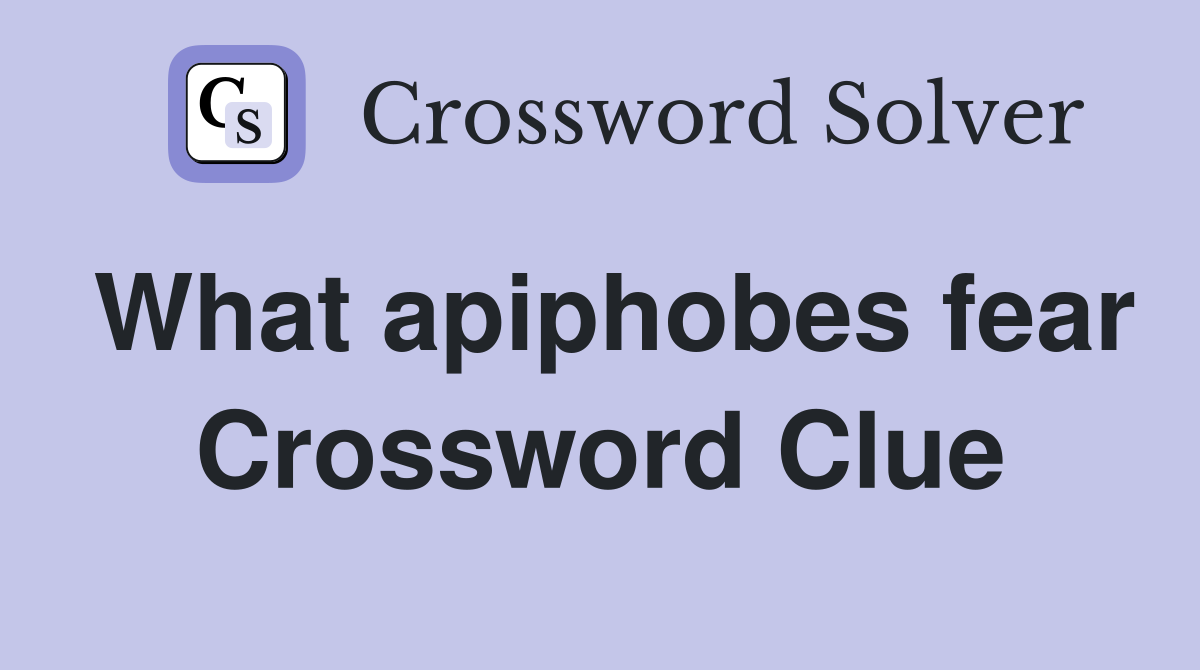 What apiphobes fear Crossword Clue