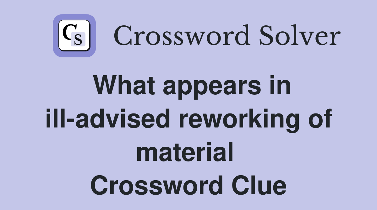 What appears in ill-advised reworking of material  Crossword Clue