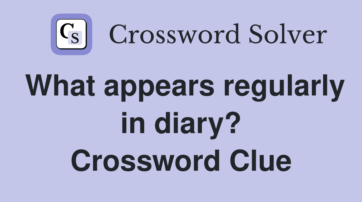 What appears regularly in diary? Crossword Clue