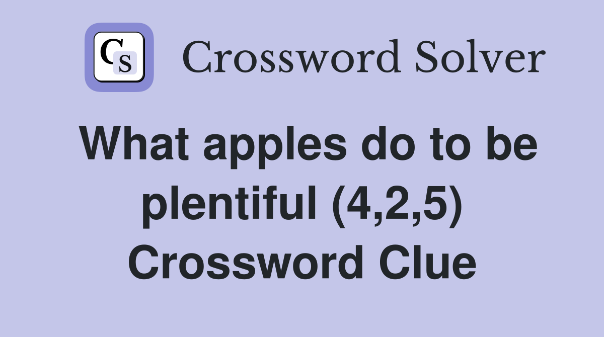 What apples do to be plentiful (4,2,5) Crossword Clue