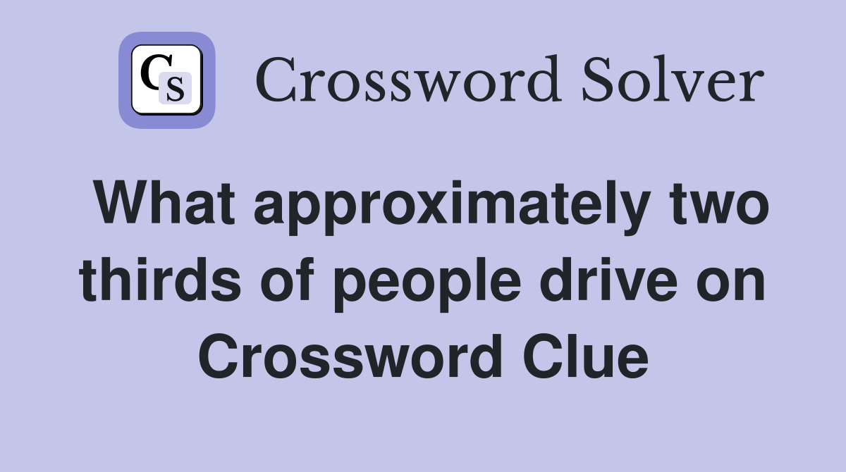 What approximately two thirds of people drive on Crossword Clue