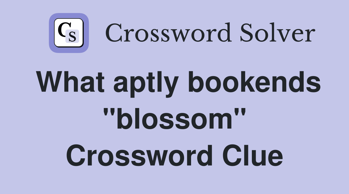 What aptly bookends "blossom" Crossword Clue