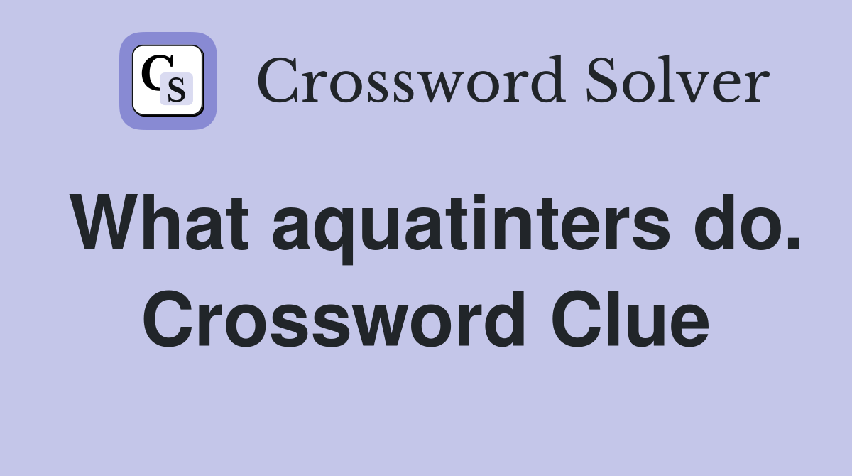 What aquatinters do. Crossword Clue