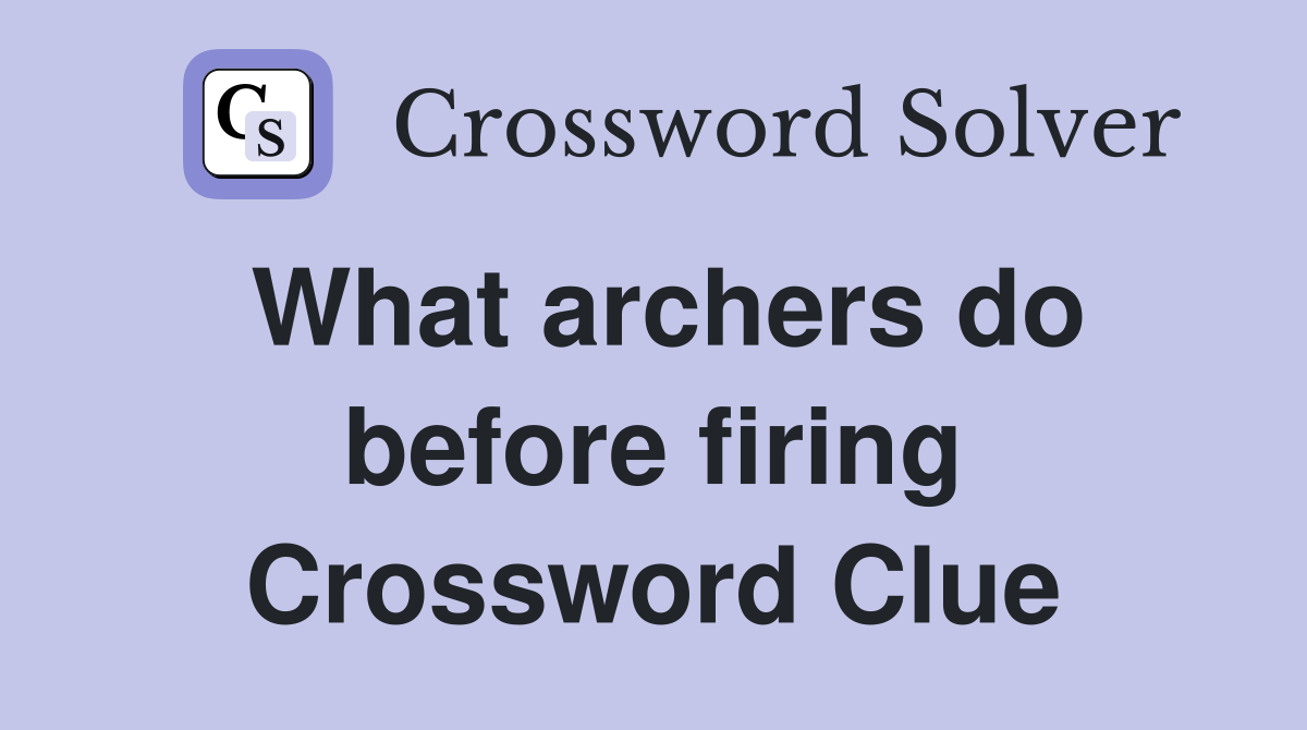 What archers do before firing Crossword Clue