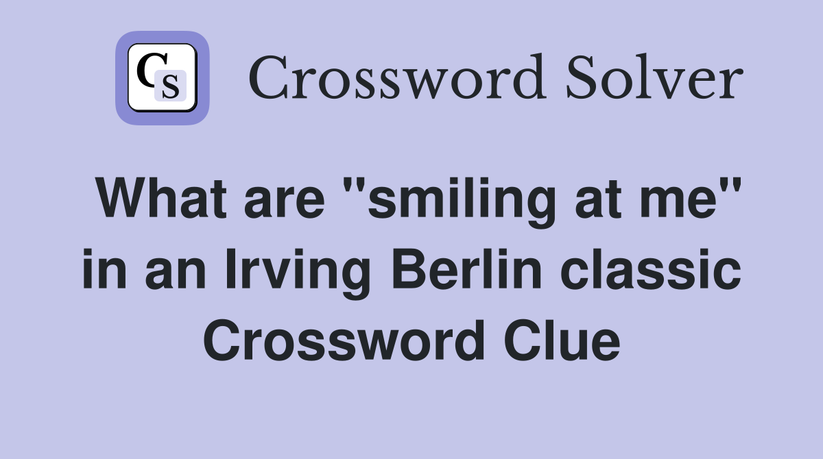 What are "smiling at me" in an Irving Berlin classic Crossword Clue