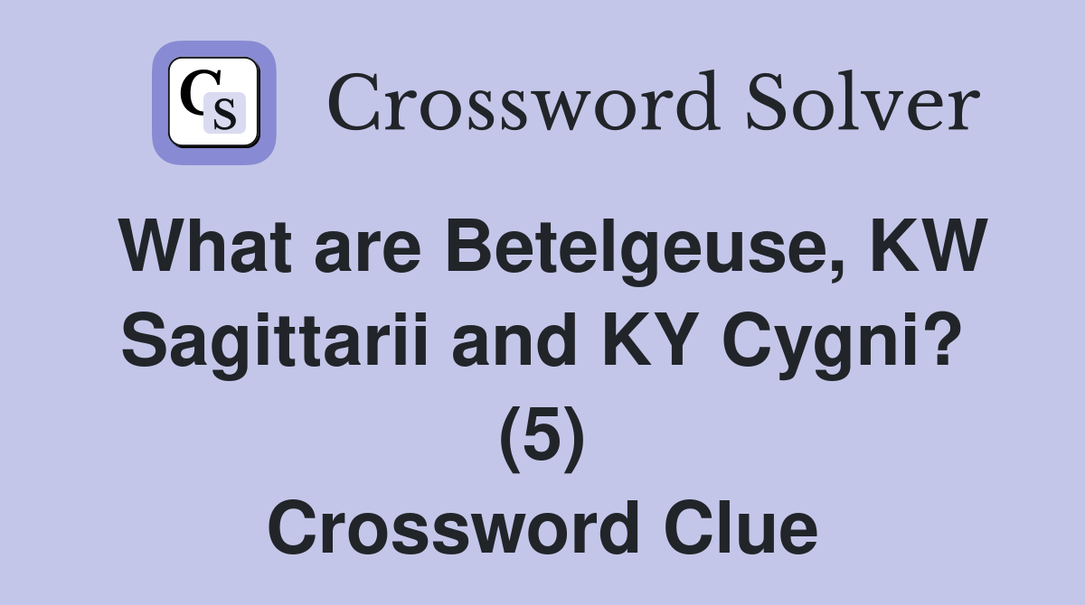 What are Betelgeuse, KW Sagittarii and KY Cygni? (5) Crossword Clue