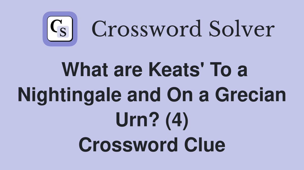 What are Keats' To a Nightingale and On a Grecian Urn? (4) Crossword Clue