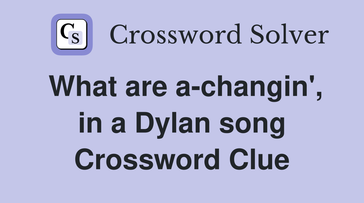 What are a-changin', in a Dylan song Crossword Clue