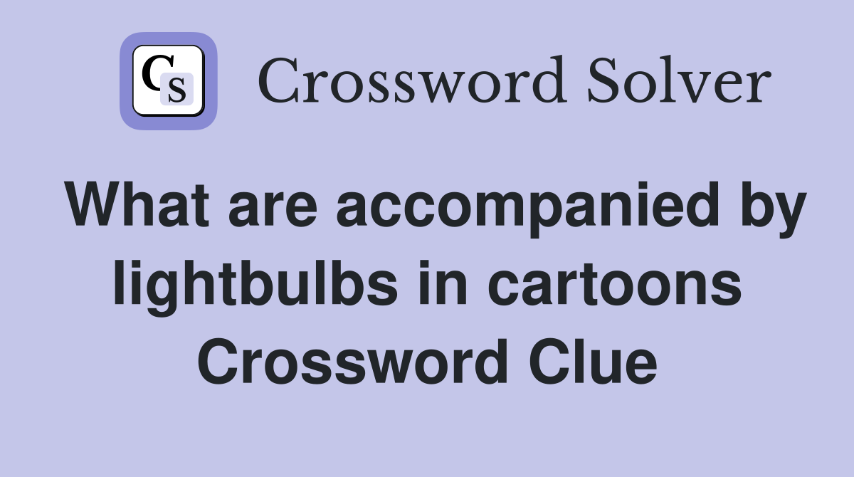 What are accompanied by lightbulbs in cartoons Crossword Clue