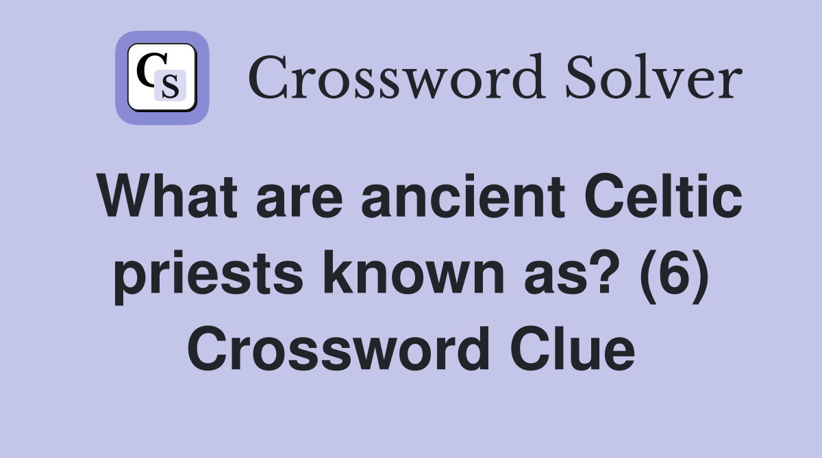 What are ancient Celtic priests known as? (6) Crossword Clue