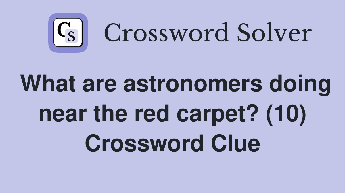 What are astronomers doing near the red carpet? (10) Crossword Clue