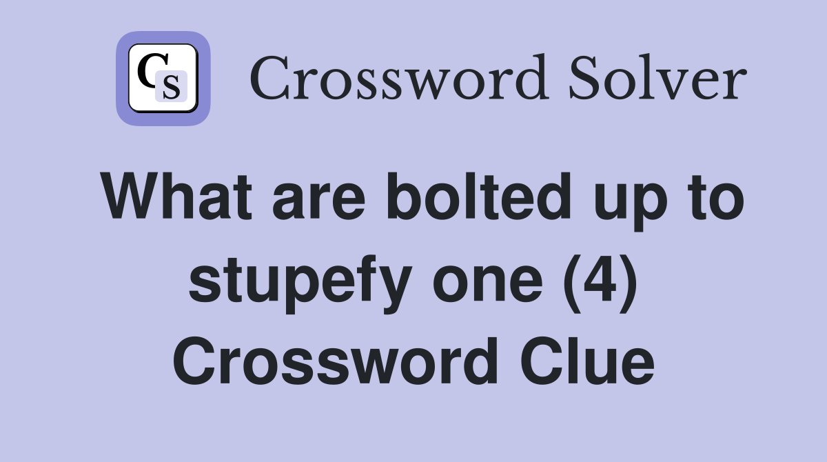 What are bolted up to stupefy one (4) Crossword Clue