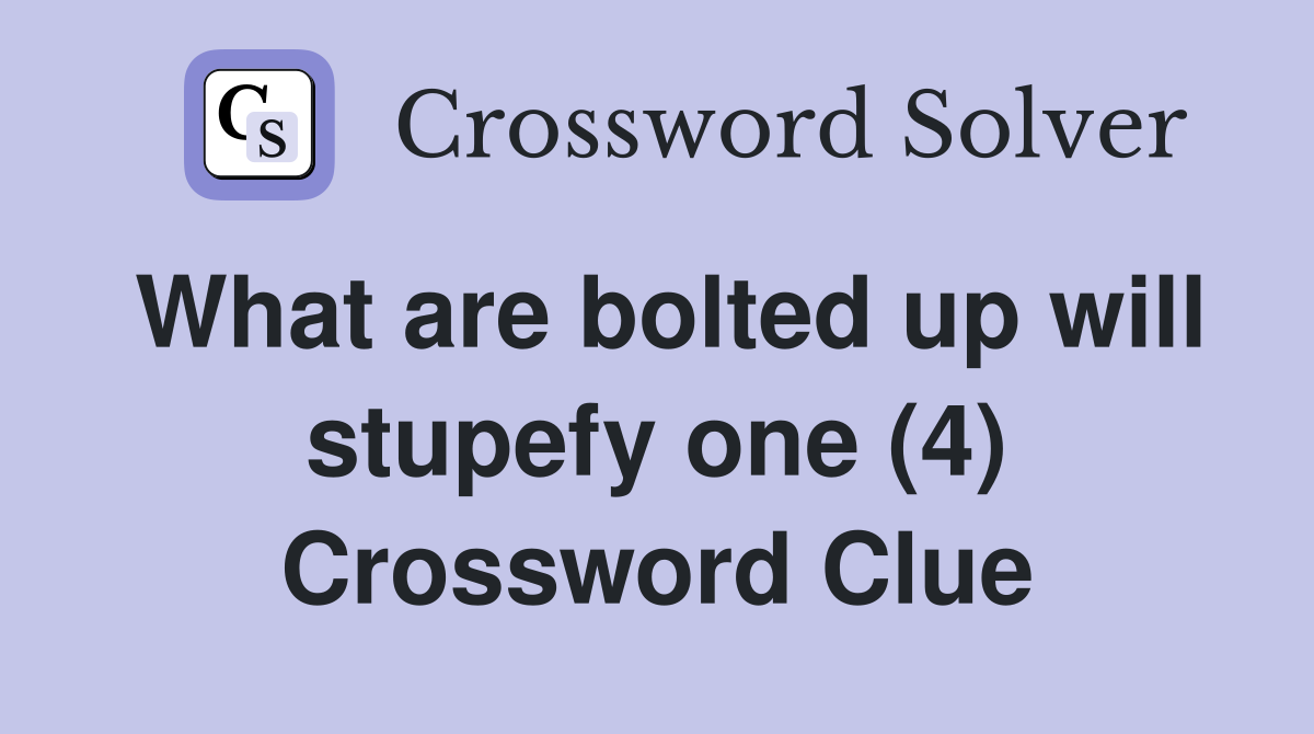 What are bolted up will stupefy one (4) Crossword Clue