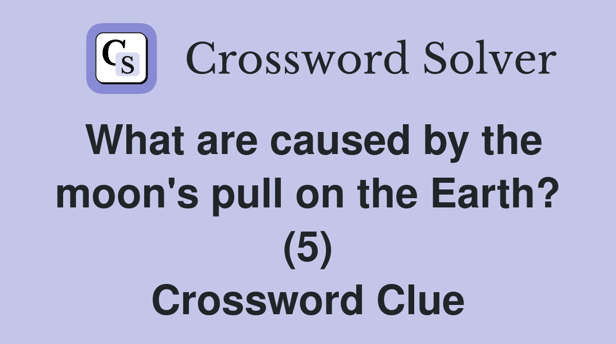 What are caused by the moon's pull on the Earth? (5) Crossword Clue