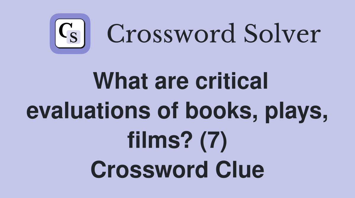 What are critical evaluations of books, plays, films? (7) Crossword Clue