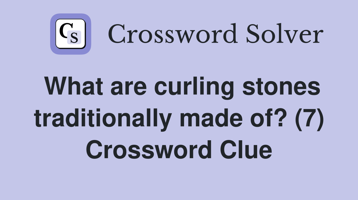 What are curling stones traditionally made of? (7) Crossword Clue