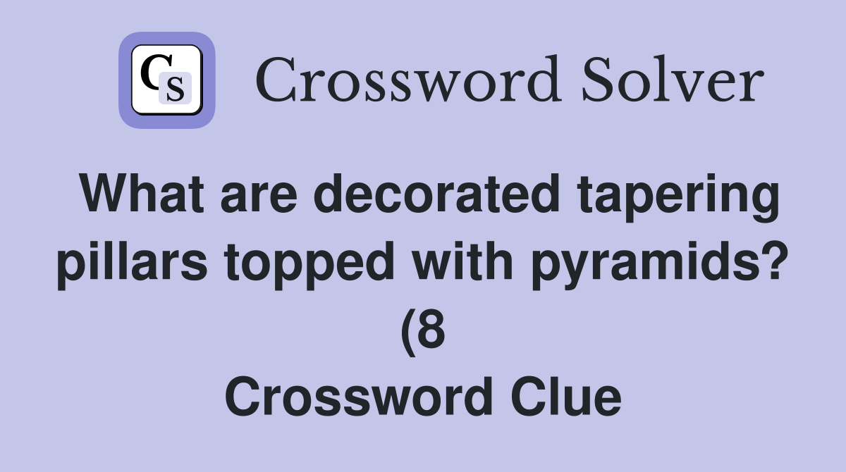 What are decorated tapering pillars topped with pyramids? (8 What are decorated tapering pillars topped with pyramids? (8