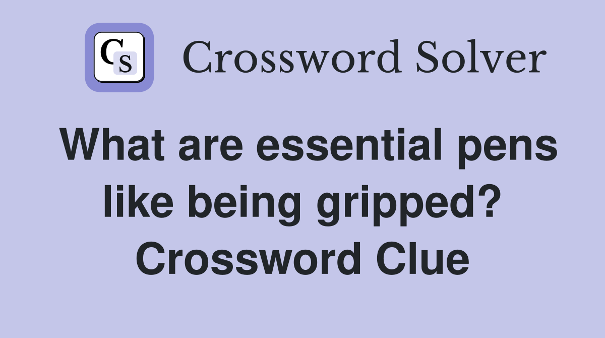 What are essential pens like being gripped? Crossword Clue