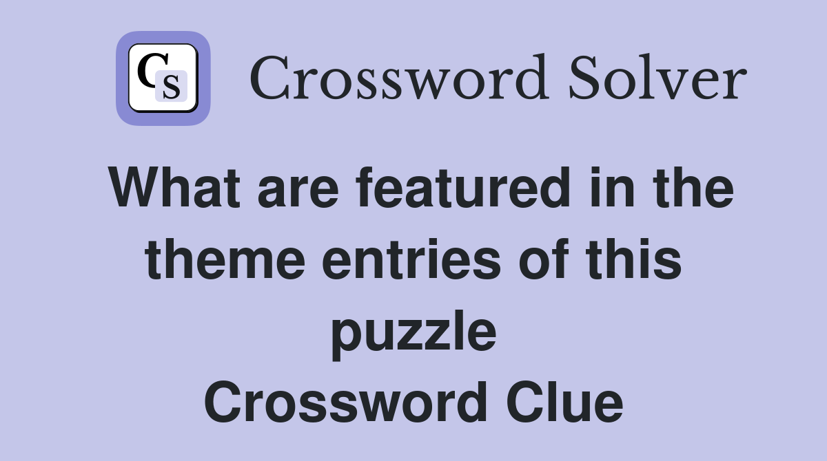 What are featured in the theme entries of this puzzle Crossword Clue