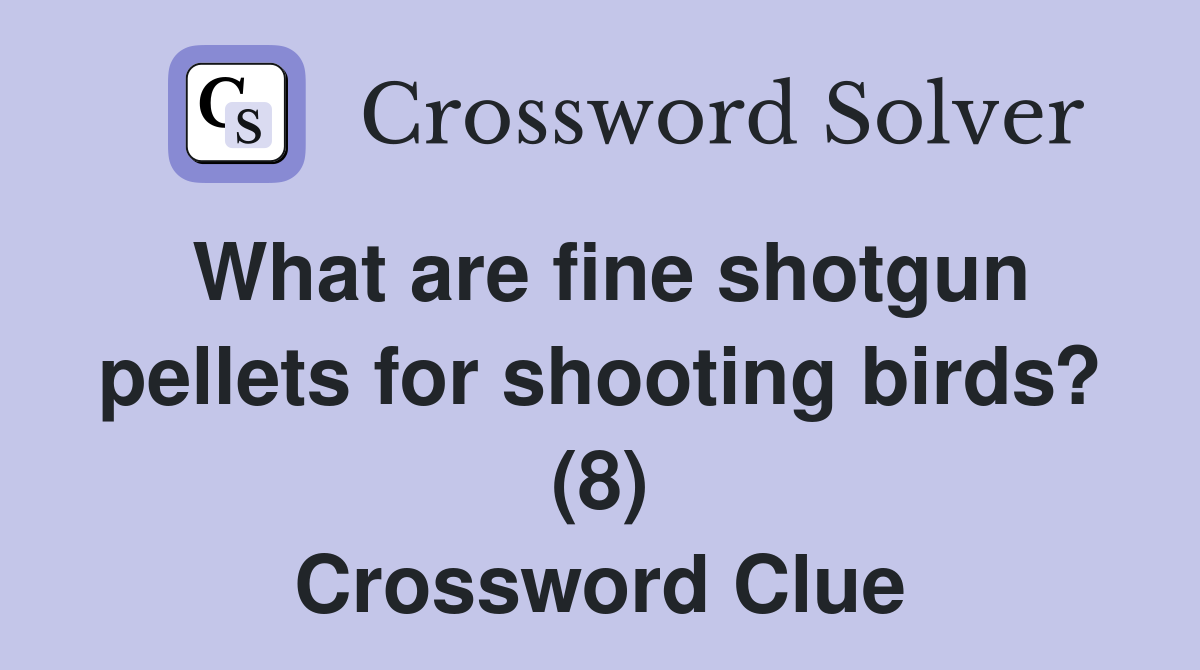 What are fine shotgun pellets for shooting birds? (8) Crossword Clue