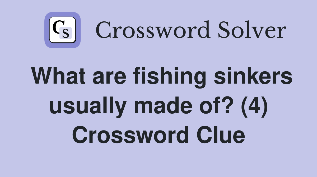 What are fishing sinkers usually made of? (4) Crossword Clue
