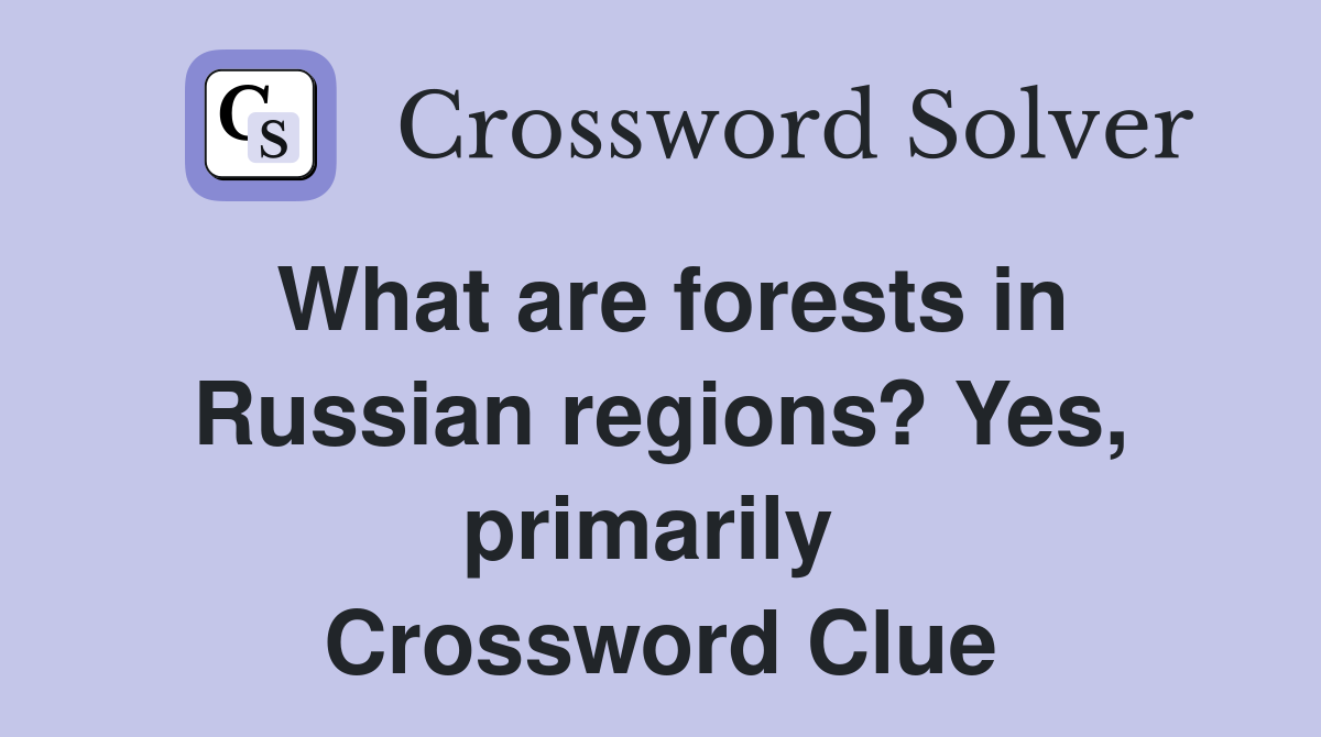 What are forests in Russian regions? Yes, primarily  Crossword Clue