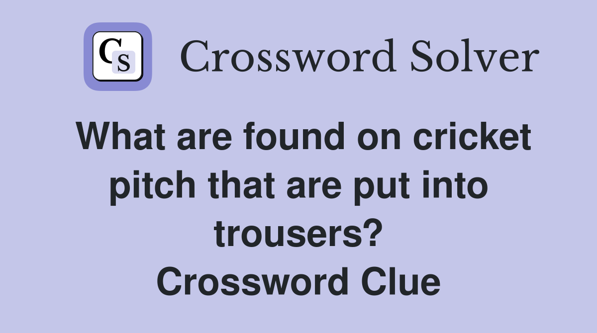 What are found on cricket pitch that are put into trousers? Crossword Clue