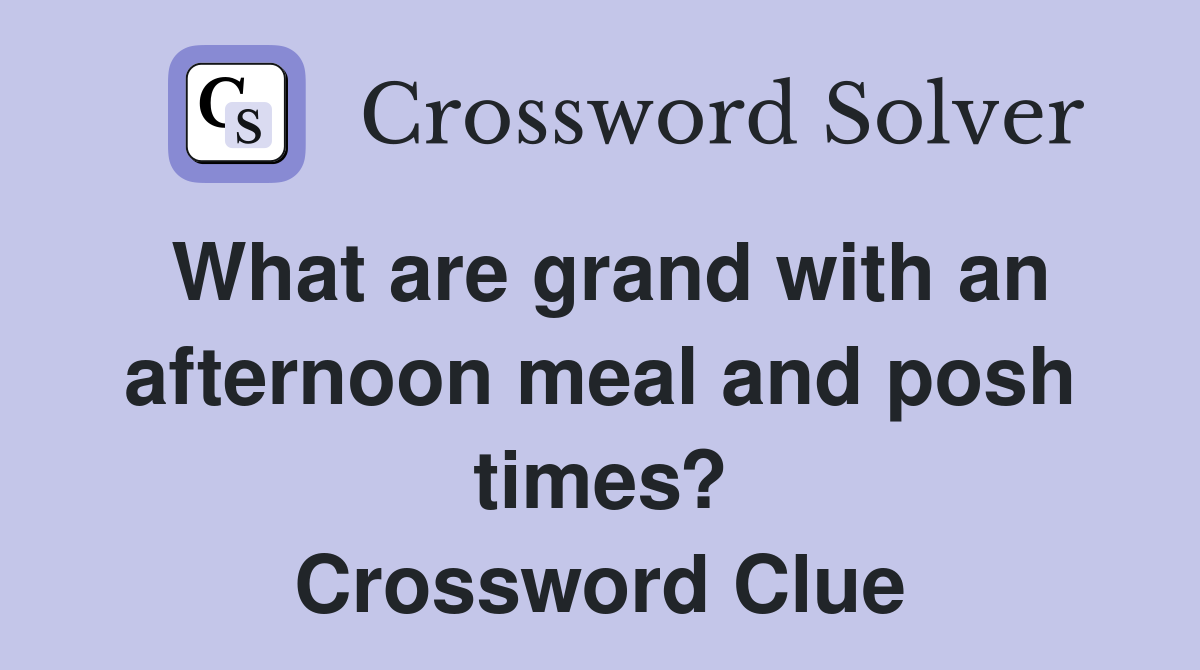 What are grand with an afternoon meal and posh times? Crossword Clue