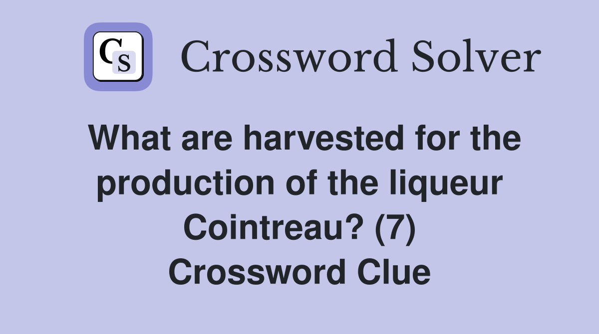 What are harvested for the production of the liqueur Cointreau? (7) Crossword Clue