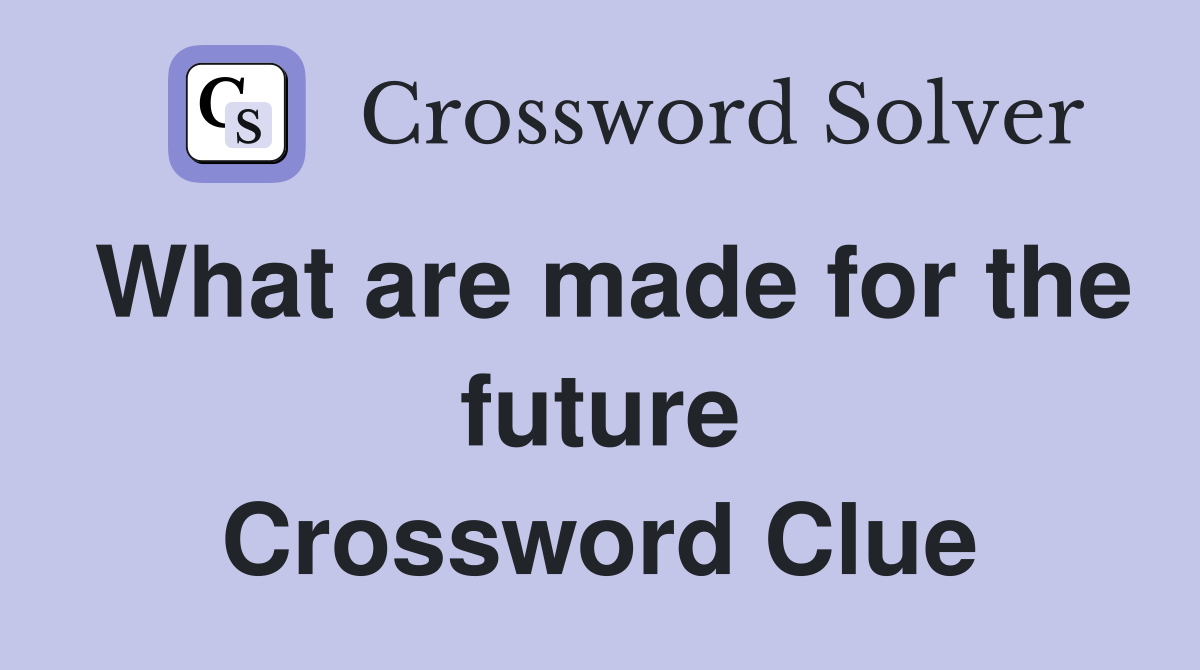 What are made for the future Crossword Clue