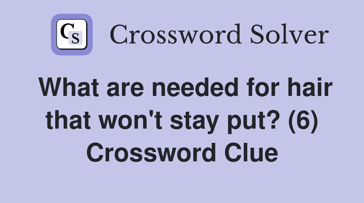 What are needed for hair that won't stay put? (6) Crossword Clue