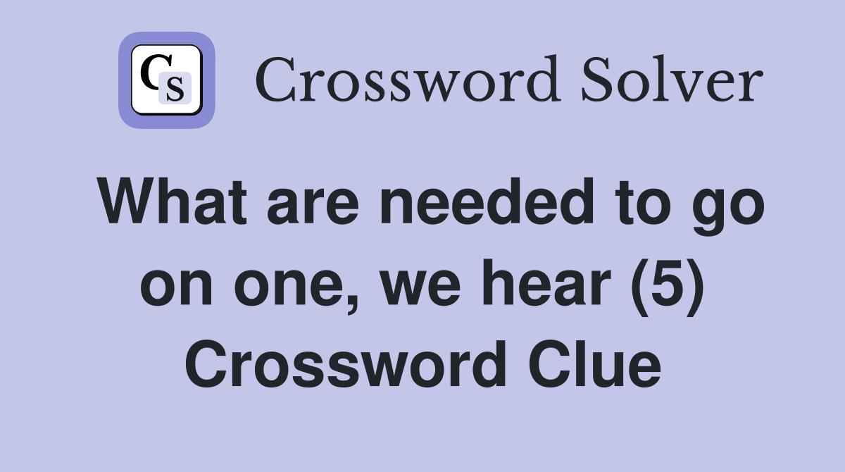 What are needed to go on one, we hear (5) Crossword Clue