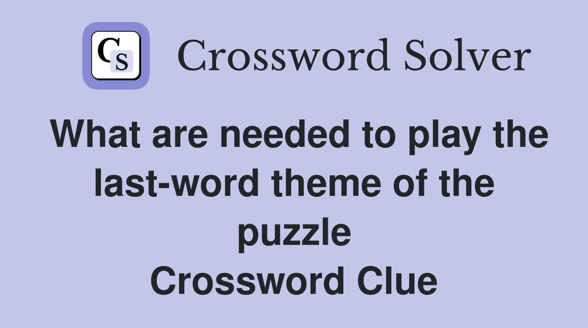 What are needed to play the last-word theme of the puzzle Crossword Clue