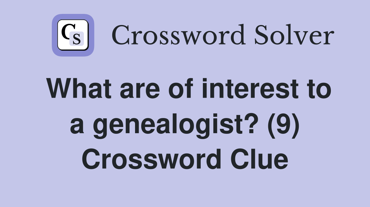 What are of interest to a genealogist? (9) Crossword Clue