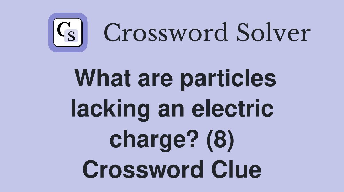 What are particles lacking an electric charge? (8) Crossword Clue
