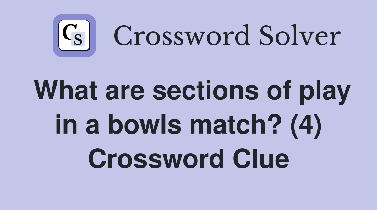 What are sections of play in a bowls match? (4) Crossword Clue