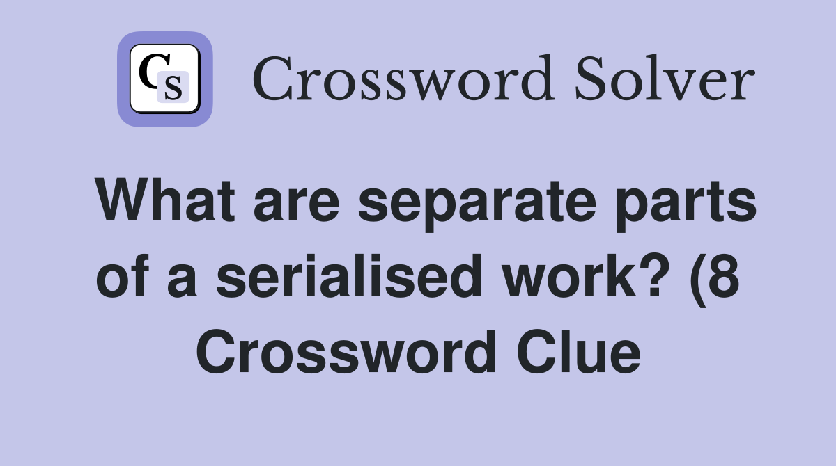 What are separate parts of a serialised work? (8) Crossword Clue What are separate parts of a serialised work? (8) Crossword Clue