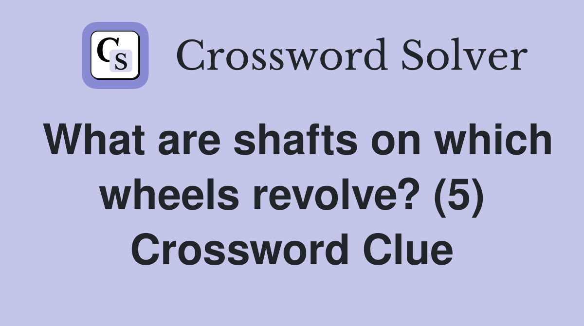 What are shafts on which wheels revolve? (5) Crossword Clue