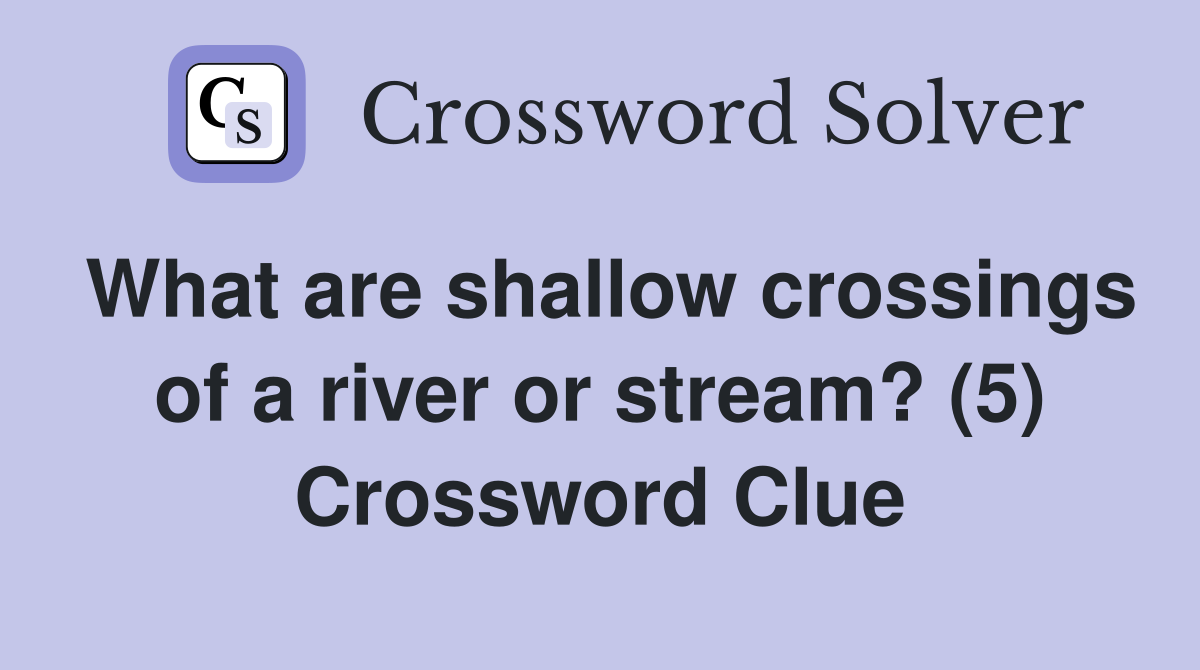 What are shallow crossings of a river or stream? (5) Crossword Clue