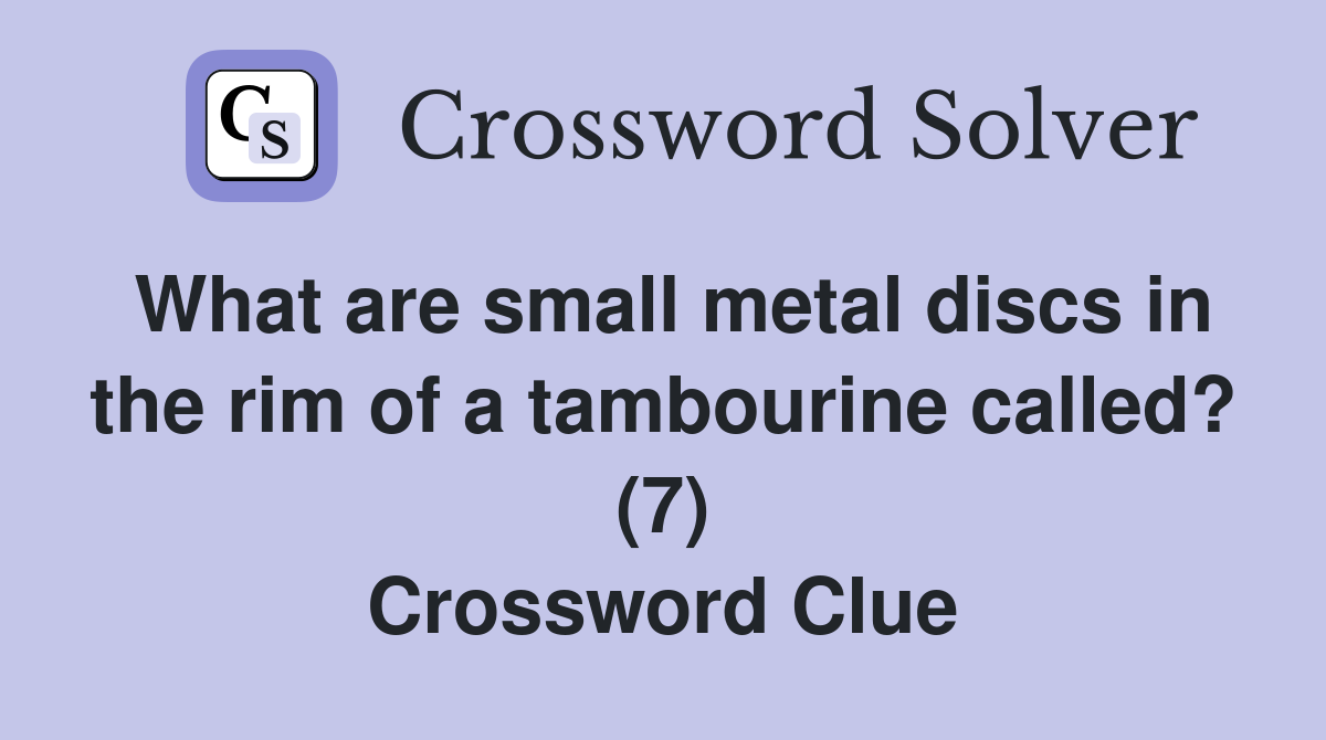 What are small metal discs in the rim of a tambourine called? (7) Crossword Clue