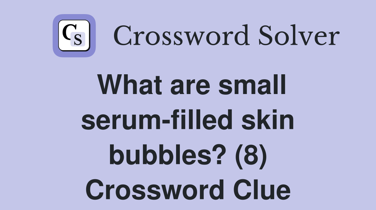 What are small serum-filled skin bubbles? (8) Crossword Clue