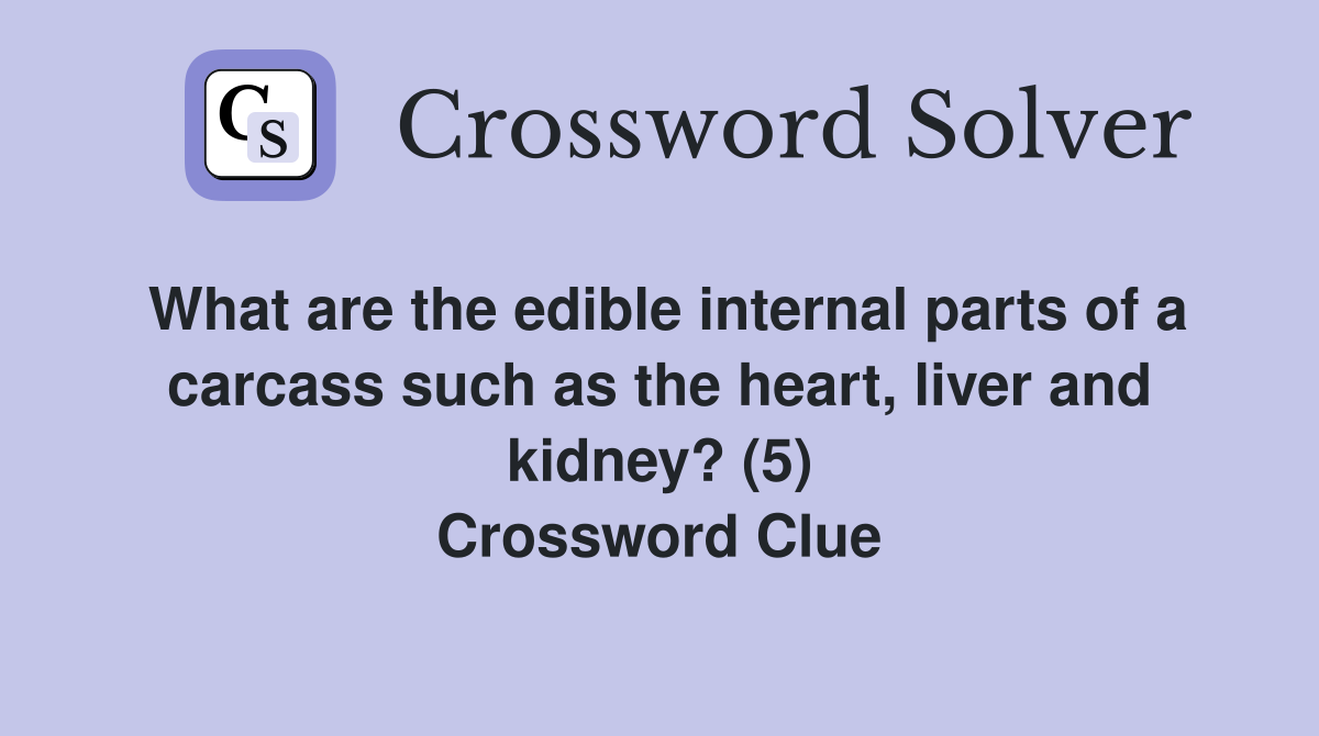 What are the edible internal parts of a carcass such as the heart, liver and kidney? (5) Crossword Clue